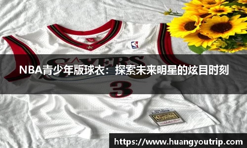 NBA青少年版球衣：探索未来明星的炫目时刻